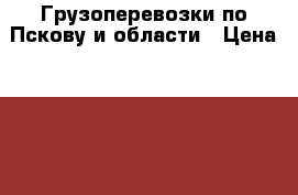 Грузоперевозки по Пскову и области › Цена ­ 350 - Псковская обл., Псков г. Авто » Услуги   . Псковская обл.